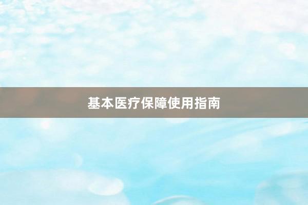 基本医疗保障使用指南